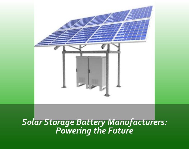 Solar Storage Battery Manufacturers: Powering the Future